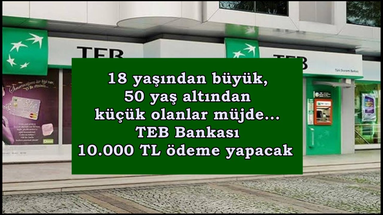 18 yaşından büyük, 50 yaş altından küçük olanlar müjde... TEB Bankası 10.000 TL ödeme yapacak