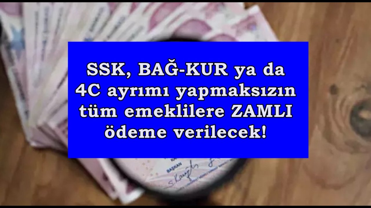 SSK, BAĞ-KUR ya da 4C ayrımı yapmaksızın tüm emeklilere ZAMLI ödeme verilecek!