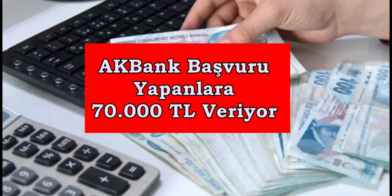 AKBank Başvuru Yapanlara 70.000 TL Veriyor