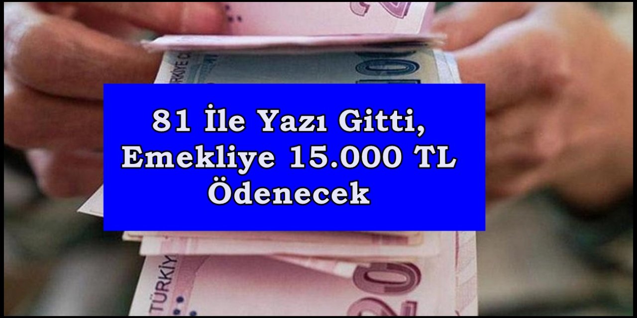 81 İle Yazı Gitti, Emekliye 15.000 TL Ödenecek