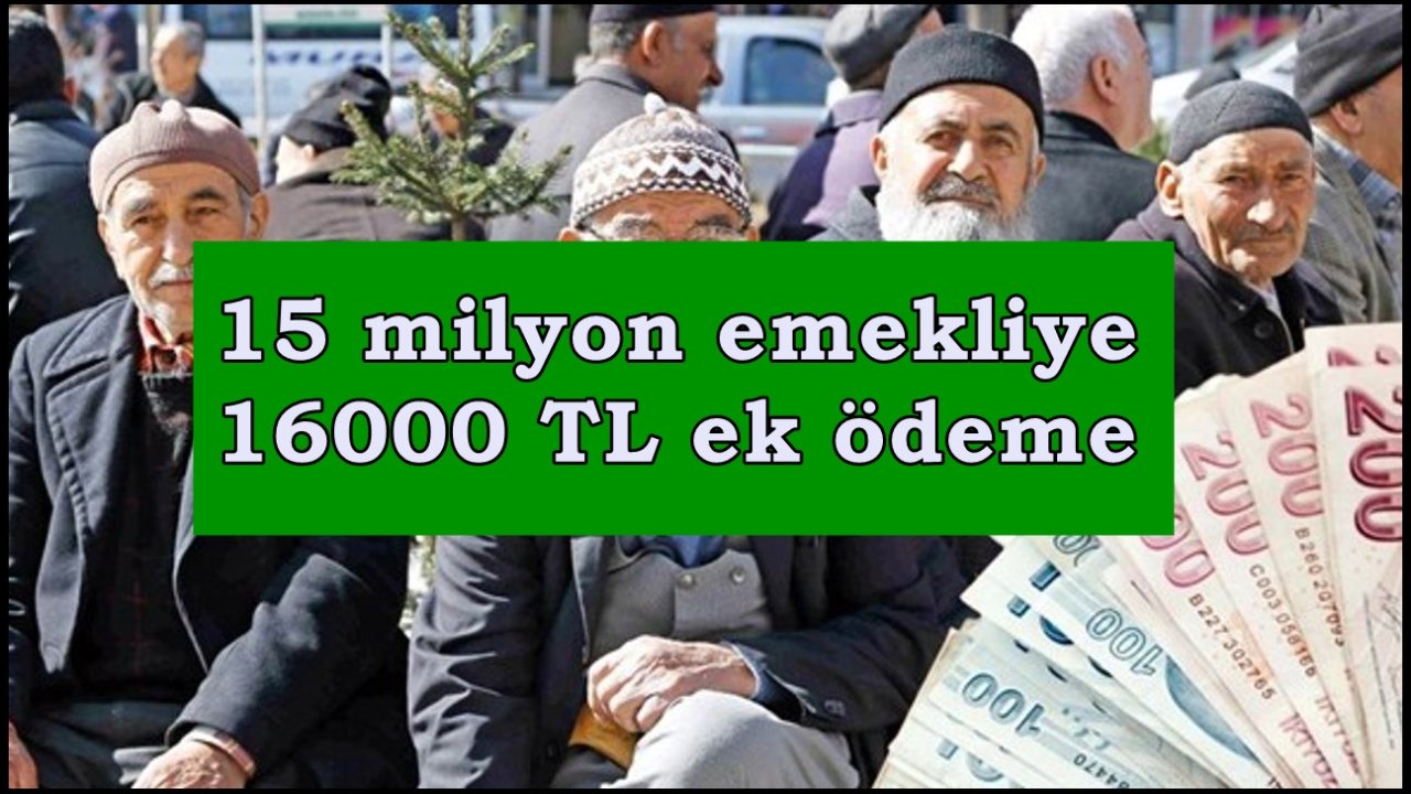 15 milyon emekliye 16000 TL ek ödeme