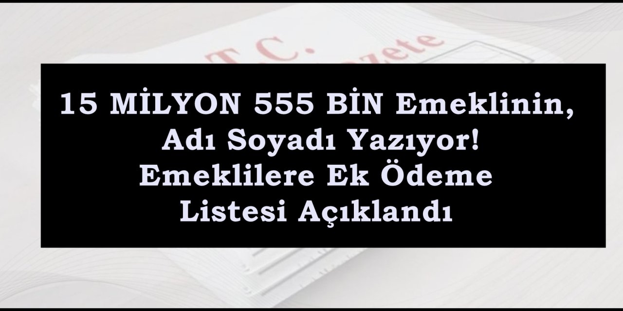 15 MİLYON 555 BİN Emeklinin, Adı Soyadı Yazıyor! Emeklilere Ek Ödeme Listesi Açıklandı