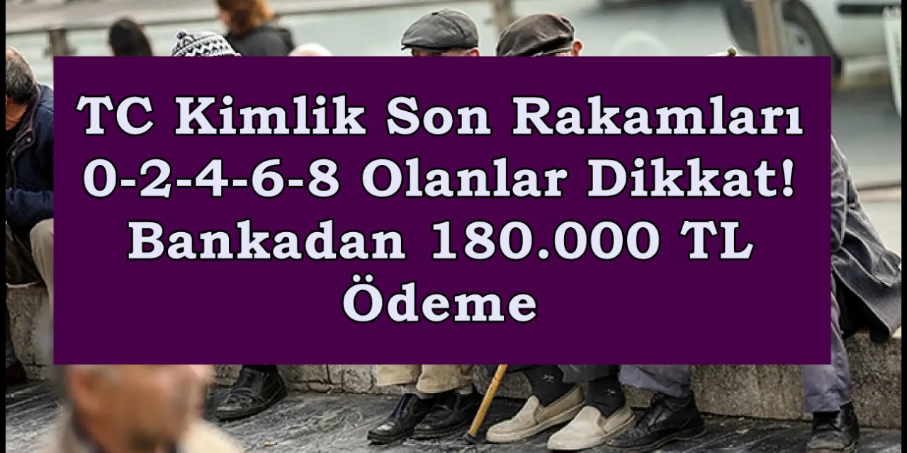 TC Kimlik Son Rakamları 0-2-4-6-8 Olanlar Dikkat! Bankadan 180.000 TL Ödeme