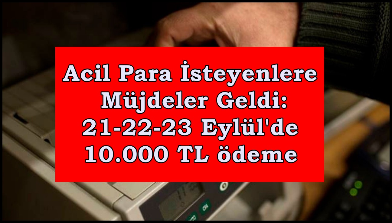 Acil Para İsteyenlere Müjdeler Geldi: 21-22-23 Eylül'de 10.000 TL ödeme