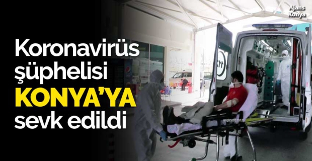 Koronavirüs şüphelisi Konya'ya sevk edildi